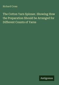 Produktbild: The Cotton Yarn Spinner. Showing How the Preparation Should be Arranged for Different Counts of Yarns