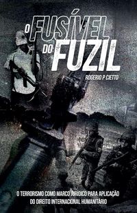 Produktbild: O Fus&iacute;vel do Fuzil - O terrorismo como marco jur&iacute;dico para aplica&ccedil;&atilde;o do Direito Internacional Humanitario
