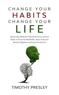 Produktbild: Change Your Habits Change Your Life: Step by Step Method to Unleash the Power of Good Habits, to Overcome Bad Habits, and to Train Your Brain for Happ