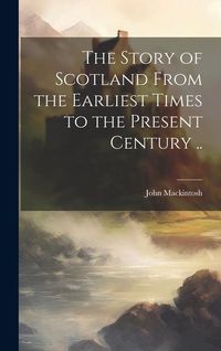 Produktbild: The Story of Scotland From the Earliest Times to the Present Century ..