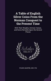 Produktbild: A Table of English Silver Coins from the Norman Conquest to the Present Time: With Their Weights, Intrinsic Values, and Some Remarks Upon the Severa