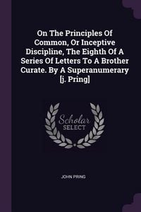 Produktbild: On The Principles Of Common, Or Inceptive Discipline, The Eighth Of A Series Of Letters To A Brother Curate. By A Superanumerary [j. Pring]