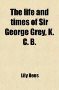 Produktbild: The Life and Times of Sir George Grey, K.C.B.