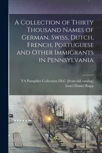 Produktbild: A Collection of Thirty Thousand Names of German, Swiss, Dutch, French, Portuguese and Other Immigrants in Pennsylvania