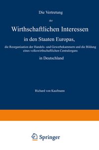 Produktbild: Die Vertretung der Wirthschaftlichen Interessen in den Staaten Europas, die Reorganisation der Handels- und Gewerbekammern und die Bildung eines volks