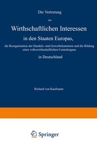 Produktbild: Die Vertretung der Wirthschaftlichen Interessen in den Staaten Europas, die Reorganisation der Handels- und Gewerbekammern und die Bildung eines volkswirthschaftlichen Centralorgans in Deutschland