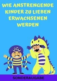 Produktbild: Wie anstrengende Kinder zu lieben Erwachsenen werden: Erziehungsratgeber f&uuml;r Eltern: Ratgeber - Neue Techniken f&uuml;r Eltern - SONDERAUSGABE MIT FAMILIEN