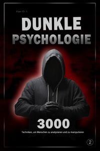 Produktbild: Dunkle Psychologie: 3000 Techniken, um Menschen zu analysieren und zu manipulieren 2 - Meistere die dunkle Psychologie: Manipulation, &Uuml;berzeugungskraf