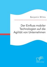 Produktbild: Der Einfluss mobiler Technologien auf die Agilit&auml;t von Unternehmen