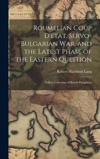 Produktbild: Roumelian Coup D'&eacute;tat, Servo-Bulgarian war, and the Latest Phase of the Eastern Question