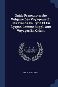 Produktbild: Guide Fran&ccedil;ais-arabe Vulgaire Des Voyageurs Et Des Francs En Syrie Et En &Eacute;gypte. Comme Suppl. Aux Voyages En Orient