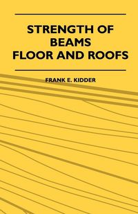 Produktbild: Strength Of Beams, Floor And Roofs - Including Directions For Designing And Detailing Roof Trusses, With Criticism Of Various Forms Of Timber Construc