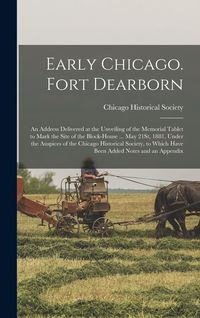 Produktbild: Early Chicago. Fort Dearborn: An Address Delivered at the Unveiling of the Memorial Tablet to Mark the Site of the Block-House ... May 21St, 1881, U