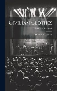 Produktbild: Civilian Clothes: A Comedy in Three Acts