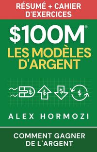 Produktbild: $100M Les Mod&egrave;les d'Argent R&eacute;sum&eacute; + cahier d'exercices: Comment gagner de l'argent (Acquisition.com $100M Series)