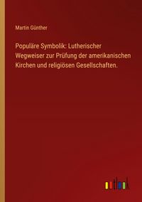 Produktbild: Popul&auml;re Symbolik: Lutherischer Wegweiser zur Pr&uuml;fung der amerikanischen Kirchen und religi&ouml;sen Gesellschaften.