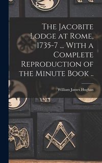 Produktbild: The Jacobite Lodge at Rome, 1735-7 ... With a Complete Reproduction of the Minute Book ..