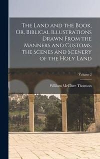 Produktbild: The Land and the Book, Or, Biblical Illustrations Drawn From the Manners and Customs, the Scenes and Scenery of the Holy Land; Volume 2