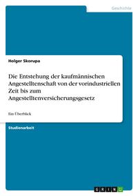 Produktbild: Die Entstehung der kaufm&auml;nnischen Angestelltenschaft von der vorindustriellen Zeit bis zum Angestelltenversicherungsgesetz