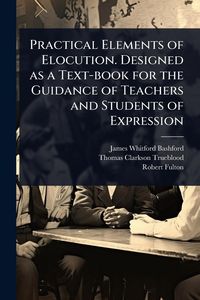 Produktbild: Practical Elements of Elocution. Designed as a Text-book for the Guidance of Teachers and Students of Expression
