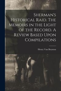 Produktbild: Sherman's Historical Raid. The Memoirs in the Light of the Record. A Review Based Upon Compilations