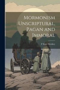 Produktbild: Mormonism Unscriptural, Pagan and Immoral