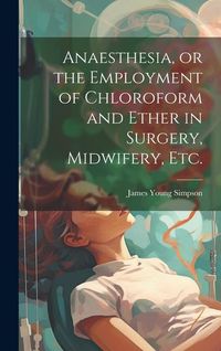Produktbild: Anaesthesia, or the Employment of Chloroform and Ether in Surgery, Midwifery, Etc.