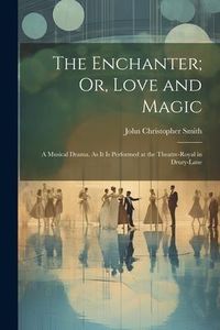 Produktbild: The Enchanter; Or, Love and Magic: A Musical Drama. As It Is Performed at the Theatre-Royal in Drury-Lane