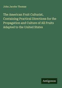 Produktbild: The American Fruit Culturist, Containing Practical Directions for the Propagation and Culture of All Fruits Adapted to the United States