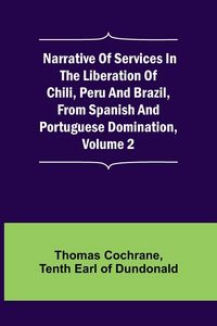 Produktbild: Narrative of Services in the Liberation of Chili, Peru and Brazil, from Spanish and Portuguese Domination, Volume 2