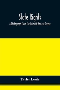 Produktbild: State Rights; A Photograph From The Ruins Of Ancient Greece, With Appended Dissertations On The Ideas Of Nationality, Of Sovereignty, And The Right Of Revolution