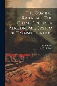 Produktbild: The Coming Railroad. The Chase-Kirchner Aerodromic System of Transportation