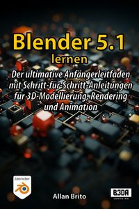 Produktbild: Blender 5.1 lernen: Der ultimative Anf&auml;ngerleitfaden mit Schritt-f&uuml;r-Schritt-Anleitungen f&uuml;r 3D-Modellierung, Rendering und Animation