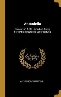 Bild vom Artikel Antoniella: Roman Von A. de Lamartine. Einzig Berechtigte Deutsche Uebersetzung vom Autor Alphonse Marie L. de Prat de Lamartine