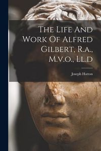 Produktbild: The Life And Work Of Alfred Gilbert, R.a., M.v.o., Ll.d