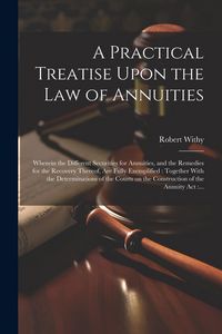 Produktbild: A Practical Treatise Upon the Law of Annuities: Wherein the Different Securities for Annuities, and the Remedies for the Recovery Thereof, Are Fully E