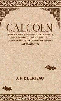 Produktbild: CALCOEN A Dutch Narrative of the Second Voyage of Vasco Da Gama to Calicut; Printed at Antwerp Circa 1504, With Introduction and Translation