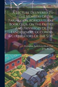 Produktbild: A Lecture Delivered To The Members Of The Faringdon Agricultural Book Club, On The Duties And Privileges Of The Landowners, Occupiers, & Cultivators O