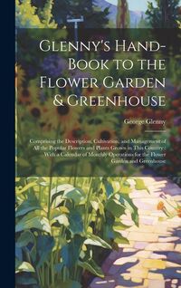 Produktbild: Glenny's Hand-Book to the Flower Garden & Greenhouse: Comprising the Description, Cultivation, and Management of All the Popular Flowers and Plants Gr