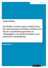 Produktbild: Die W&auml;hler werden immer w&auml;hlerischer - Die Entwicklung des W&auml;hlerverhaltens bei Reichs- und Bundestagswahlen in Abh&auml;ngigkeit von Medienverhalten und politischer Schulbildung