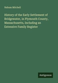 Produktbild: History of the Early Settlement of Bridgewater, in Plymouth County, Massachusetts, Including an Extensive Family Register