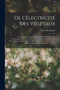 Produktbild: De L'&eacute;lectricit&eacute; Des V&eacute;g&eacute;taux: Ouvrage Dans Lequel On Traite De L'&eacute;lectricit&eacute; De L'atmosphere Sur Les Plantes, De Ses Effects Sur L'&eacute;conomie Des V&eacute;g&eacute;
