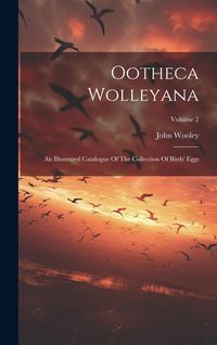 Produktbild: Ootheca Wolleyana: An Illustrated Catalogue Of The Collection Of Birds' Eggs; Volume 2