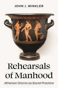 Produktbild: Winkler, J: Rehearsals of Manhood - Athenian Drama as Social