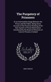 Produktbild: The Purgatory of Prisoners: Or an Intermediate Stage Between the Prison and the Public: Being Some Account of the Practical Working of the New Sys