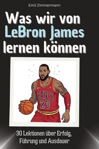 Produktbild: Was wir von LeBron James lernen k&ouml;nnen