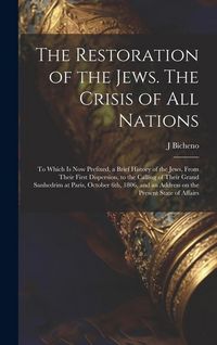 Produktbild: The Restoration of the Jews. The Crisis of all Nations; to Which is now Prefixed, a Brief History of the Jews, From Their First Dispersion, to the Cal