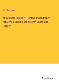 Produktbild: M. Michael Schirmer, Conrector am grauen Kloster zu Berlin, nach seinem Leben und Dichten