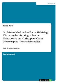 Produktbild: Schlafwandelnd in den Ersten Weltkrieg? Die deutsche historiographische Kontroverse um Christopher Clarks Monographie "Die Schlafwandler"
