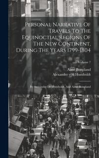 Produktbild: Personal Narrative Of Travels To The Equinoctial Regions Of The New Continent, During The Years 1799-1804: By Atexander De Humboldt, And Aim&eacute; Bonpland